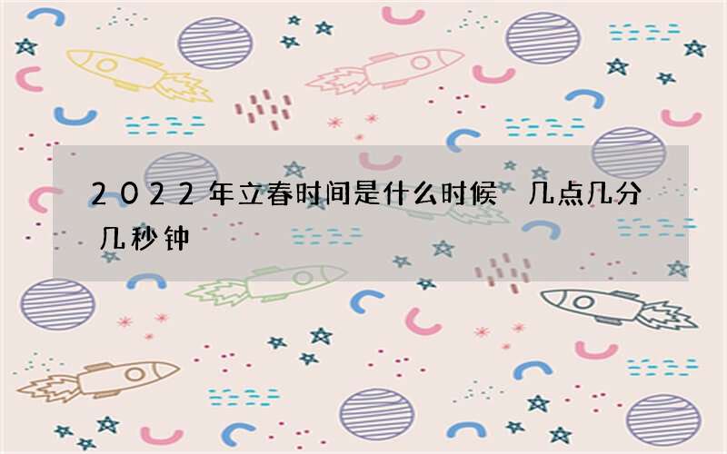2022年立春时间是什么时候 几点几分几秒钟